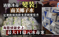 海关破历来最大宗　11亿液态冰毒混椰子水迂回来港 揭「毒离乡贵」升价400倍