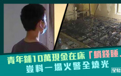 杭州青年鋪10萬現金在床「躺錢睡」 豈料一場火警全燒光 