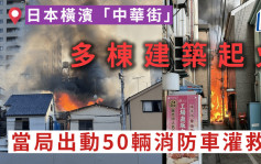 日本横滨「中华街」多栋建筑起火 当局出动50辆消防车灌救