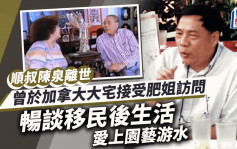 順叔陳泉離世丨曾於加拿大大宅接受肥姐訪問！暢談移民後生活 愛上園藝游水