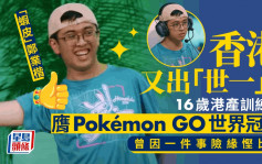 Pokémon Go︱16岁本地训练员赢世界冠军 世一之路难行 阿妈因一件事唔准去