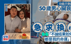 50岁男心脏衰竭危殆急求换心 盼好心人伸援手：行得出来已很开心