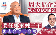 周大福企业成立CEO办公室 委任郑家纯三子郑志亮等3人 纯官：与我紧密合作