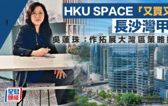 HKU SPACE「又买又租」长沙湾甲厦 吴莲珠：作拓展大湾区策略据点