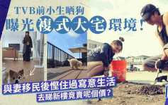 TVB前小生晒狗曝光複式大宅環境！與妻移民後慳住過寫意生活 去睇新樓竟賣呢個價？