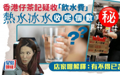 香港仔茶记疑收「饮水费」 热水冰水收呢个数 店家咁解释：有不得已苦衷｜Juicy叮