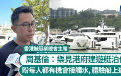 游艇旅游︱游艇业总会指本港法规须拆墙松绑 周基伦：海岛自然资源胜新加坡惟基建落后