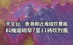 天文台：香港鄰近海域吹暴風 料機場明早7至11時吹烈風 