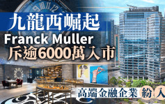 九龍西崛起  Franck Muller斥逾6000萬入市 高端金融企紛入駐
