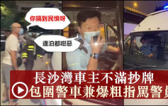 長沙灣車主不滿抄牌圍警車爆粗指罵 警員大聲公回應：違泊都咁惡