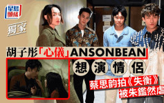 獨家丨胡子彤「心儀」ANSONBEAN想演情侶  蔡思韵拍《失衡》被朱鑑然虐打