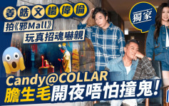 Candy@COLLAR胆生毛开夜唔怕撞鬼  姜皓文杨伟伦拍《邪Mall》玩真招魂吓亲丨独家