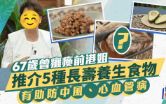 67岁曾瘫痪前港姐推介5种长寿食物！有助减中风机率防心血管病  患一病后注重养生