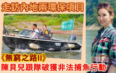 無窮之路II丨陳貝兒走訪內地兩環保項目　跟隊破獲非法捕魚行動