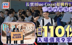 长实Blue Coast超购约11倍  三成内地客入票 加推110伙 入场价见9字头