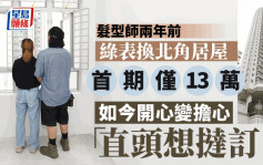 发型师两年前绿表换北角居屋 首期仅13万 如今开心变担心 「直头想挞订！」