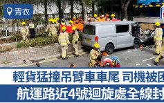 青衣輕貨猛撞吊臂車車尾 司機被困句鐘救出 航運路近4號迴旋處全線封