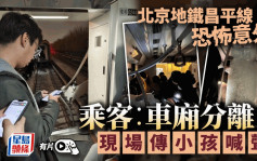 有片︱北京地鐵車廂恐怖分離  官方：最少30人受傷