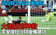 英超｜大卫拉耶神救杜沙特后备建功 阿仙奴2:0阿士东维拉