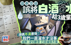 國泰空姐誤將白酒當水給3歲童飲 港媽不滿善後：我們一直灌水才沒事 國泰：深切歉意 已提補償方案｜Juicy叮