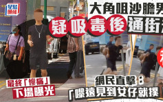 大角咀沙膽男疑吸毒後通街走 網民直擊：「嚟遠見到女仔就撲！」最終「慘痛」下場曝光｜Juicy叮