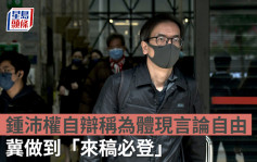 立场新闻案｜锺沛权自辩称为体现言论自由冀做到「来稿必登」