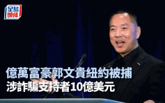 郭文贵被捕︱FBI指控其涉诈骗支持者10亿美元