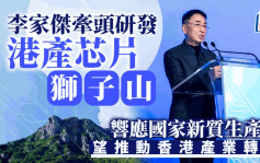 李家杰牵头研发港产芯片「狮子山」 响应国家新质生产力 望推动香港产业转型