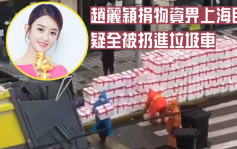 趙麗穎捐物資畀上海民眾 疑全被扔進垃圾車