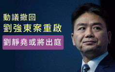 劉強東案聽證會取消  律師動議禁止問涉性侵等敏感問題