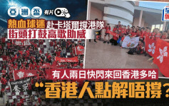 亞洲盃直擊｜五湖四海球迷撐港隊 有人兩日快閃 來回香港卡塔爾(有片)