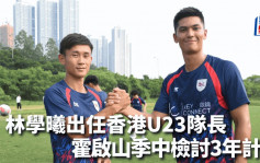 港超｜林學曦出任香港U23隊長 霍啟山季中檢討3年計畫