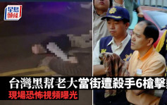 台灣黑幫老大當街遭殺手6槍擊斃 現場恐怖視頻曝光