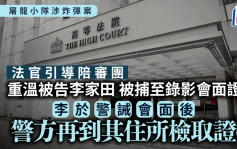 屠龙小队案│法官引导陪审团重温被告李家田被捕至录影会面证供 李家田完成警诫会面后 警方再到李住所检取证物