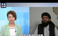 阿富汗局勢｜塔利班接受央視專訪 冀中國為重建作貢獻