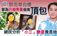 邓兆尊自爆曾为已婚男星偷食顶包  网民分析「小三」艳星竟是她