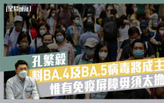 孔繁毅料BA.4及BA.5病毒將成主流 惟有免疫屏障毋須太擔心