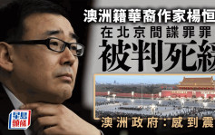 華裔作家楊恆均間諜罪判死緩  澳洲政府表震驚召見中國大使