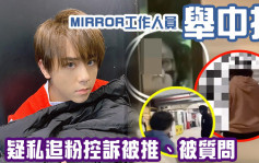 MIRROR疑遭私追騷擾  工作人員舉中指推Fans惹質疑