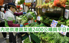 疫情消息｜内地供港蔬菜逾2400公吨与平日相若 鲜活食品供应稳定