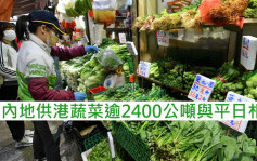 疫情消息｜內地供港蔬菜逾2400公噸與平日相若 鮮活食品供應穩定