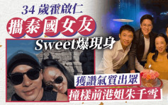 34岁霍启仁携泰国女友Sweet爆现身饭局  获赞气质出众撞样前港姐朱千雪
