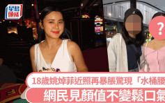 18歲姚焯菲近照再度暴脹？剛成年已現「水桶腰」 網民見顏值不變鬆口氣