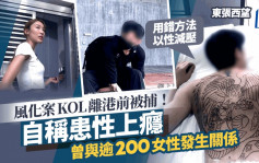 东张西望丨风化案KOL落马洲离港被捕！直认曾性上瘾逾200性伴：有时一日两个