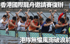 香港國際龍舟邀請賽｜港隊以戰代練備戰亞運 無懼風雨破浪前行