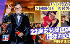 TVB資深綠葉李國麟榮升「國民外父」 22歲女兒顏值再度飆升 撞樣劉亦菲網民爭住做女婿