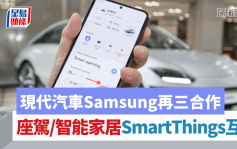 現代汽車Samsung再度合作｜SmartThings接通座駕與智能家居互聯 實現雙向遙距操控