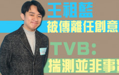 王祖藍被傳離任創意官   TVB否認：正在內地執行節目製作