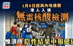 通關｜國務院聯防聯控宣布：1月8日起香港與內地通關 不再對香港入境人員實施核酸檢測