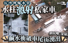 有片｜长沙湾东京街爆地下咸水管 激喷路边车辆 网民：中秋喷泉